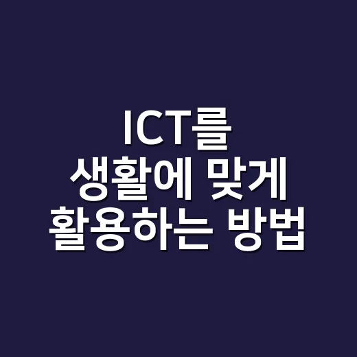 ICT를 생활에 맞게 활용하는 방법 - 요약