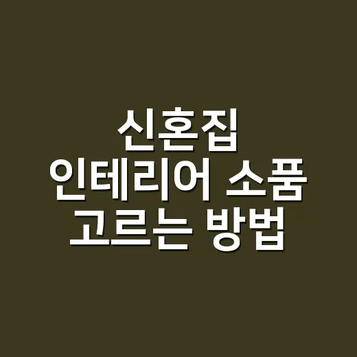 신혼집 인테리어 소품 고르는 방법, 예산 낭비 줄이려면 이렇게 하세요 - 요약