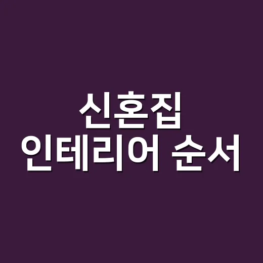 신혼집 인테리어 순서, 입주 전 돈 덜 새게 잡는 방법 - 요약