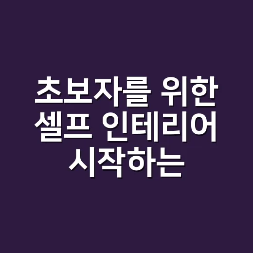 초보자를 위한 셀프 인테리어 시작하는 방법, 돈 덜 쓰고 덜 망치려면 이렇게 - 요약