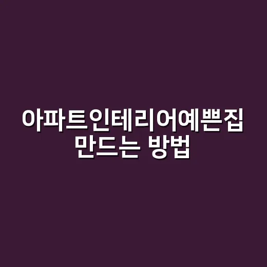 아파트인테리어예쁜집 만드는 방법, 공사보다 순서가 먼저입니다 - 요약
