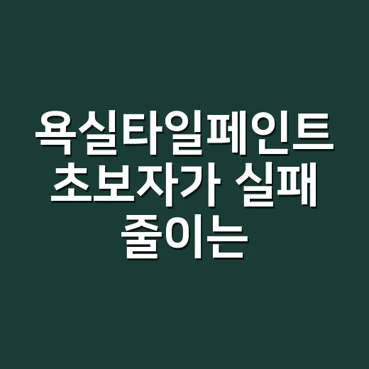 욕실타일페인트 초보자가 실패 줄이는 방법, 준비부터 건조 시간까지 - 요약