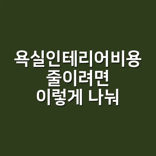 욕실인테리어비용 줄이려면 이렇게 나눠서 잡으세요 - 요약