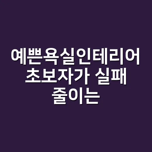 예쁜욕실인테리어 초보자가 실패 줄이는 방법 - 요약