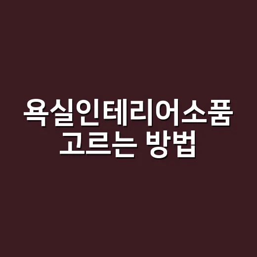 욕실인테리어소품 고르는 방법, 초보도 실패 줄이려면 이렇게 시작하세요 - 요약