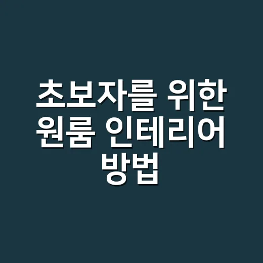 초보자를 위한 원룸 인테리어 방법, 좁아 보이지 않게 고치는 순서 - 요약