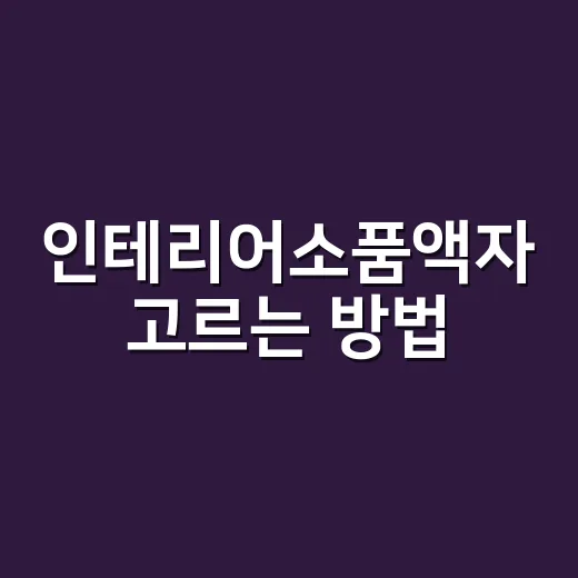 인테리어소품액자 고르는 방법, 벽이 허전할 때 이렇게 걸면 실패가 적습니다 - 요약