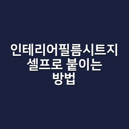 인테리어필름시트지 셀프로 붙이는 방법, 초보자가 망치기 쉬운 부분까지 - 요약