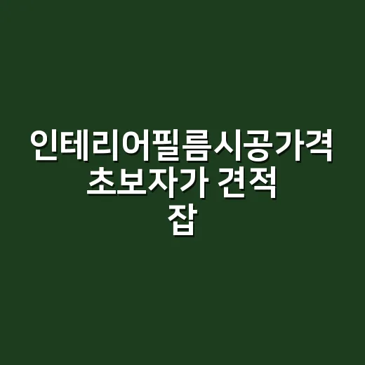 인테리어필름시공가격 초보자가 견적 잡는 방법 - 요약