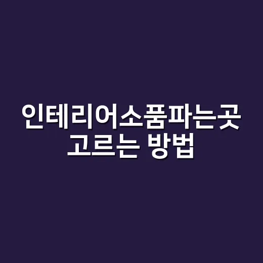 인테리어소품파는곳 고르는 방법, 초보자가 돈 덜 쓰려면 이렇게 보세요 - 요약