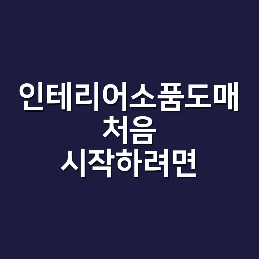 인테리어소품도매 처음 시작하려면 이렇게 고르세요 - 요약