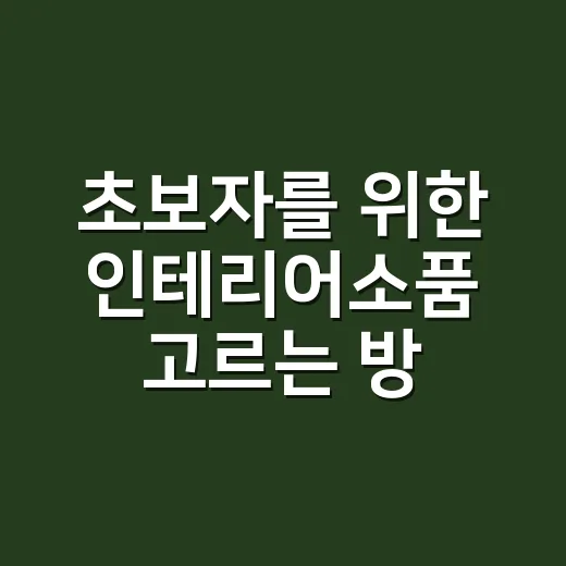 초보자를 위한 인테리어소품 고르는 방법, 예쁜 것보다 먼저 봐야 할 것들 - 요약