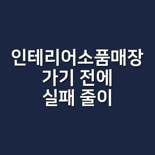 인테리어소품매장 가기 전에 실패 줄이는 방법 - 요약