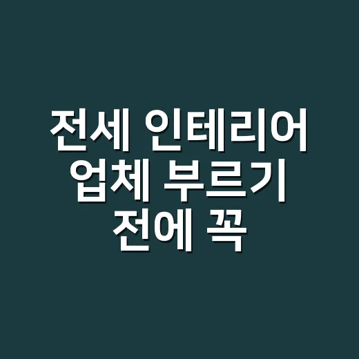 전세 인테리어 업체 부르기 전에 꼭 확인할 것들 - 요약