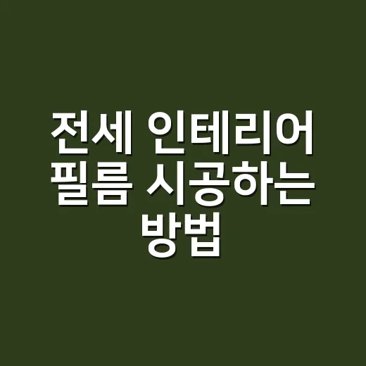 전세 인테리어 필름 시공하는 방법, 원상복구까지 생각해서 붙이는 순서 - 요약