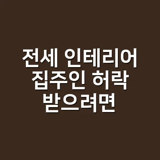 전세 인테리어 집주인 허락 받으려면 이렇게 준비하세요 - 요약