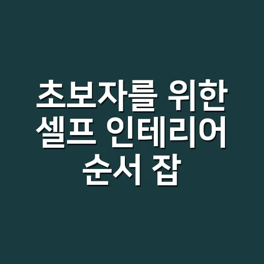 초보자를 위한 셀프 인테리어 순서 잡는 방법 - 요약