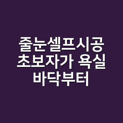 줄눈셀프시공 초보자가 욕실 바닥부터 해보려면 이렇게 준비하세요 - 요약