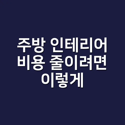 주방 인테리어 비용 줄이려면 이렇게 나눠서 보세요 - 요약