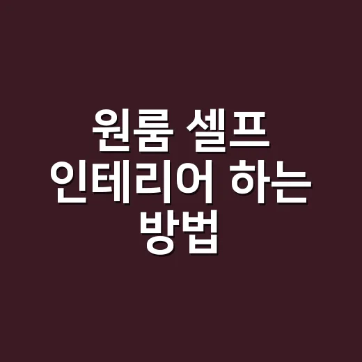 원룸 셀프 인테리어 하는 방법, 돈 덜 쓰고 넓어 보이게 고치는 순서 - 요약