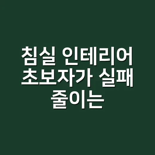 침실 인테리어 초보자가 실패 줄이는 방법, 조명부터 수납까지 이렇게 잡으세요 - 요약