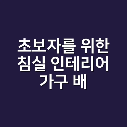 초보자를 위한 침실 인테리어 가구 배치 방법, 침대부터 수납장까지 이렇게 잡으세요 - 요약