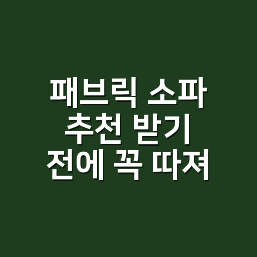 패브릭 소파 추천 받기 전에 꼭 따져볼 것들, 초보자를 위한 선택 방법 - 요약