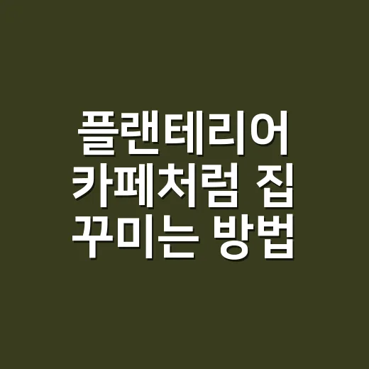 플랜테리어 카페처럼 집 꾸미는 방법, 식물 배치부터 조명까지 이렇게 잡으면 됩니다 - 요약