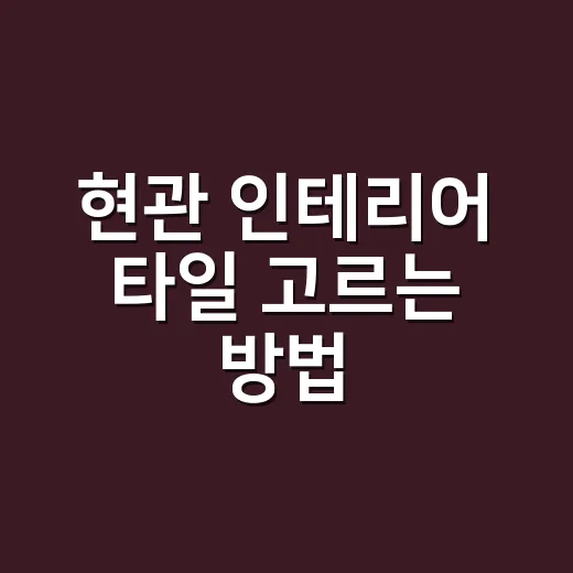 현관 인테리어 타일 고르는 방법, 초보가 실패 덜 하려면 이렇게 보세요 - 요약