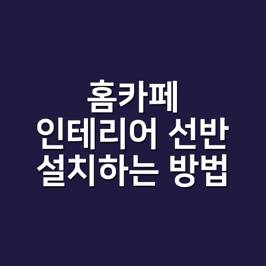 홈카페 인테리어 선반 설치하는 방법, 초보자가 덜 고생하려면 이렇게 - 요약