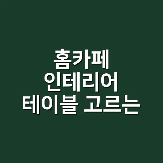 홈카페 인테리어 테이블 고르는 방법, 좁은 집에서 실패 줄이려면 이렇게 - 요약