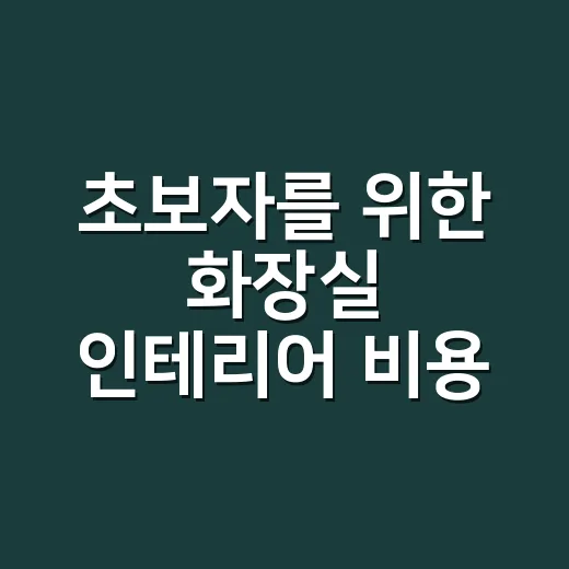 초보자를 위한 화장실 인테리어 비용 잡는 방법 - 요약