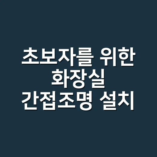 초보자를 위한 화장실 간접조명 설치 방법, 위치와 비용 잡는 법 - 요약