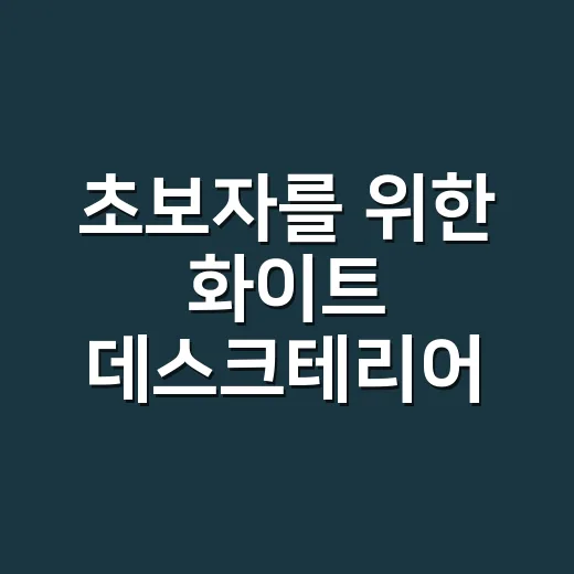 초보자를 위한 화이트 데스크테리어 꾸미는 방법, 책상부터 조명까지 - 요약