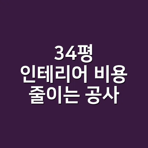 34평 인테리어 비용 줄이는 공사 순서와 견적법 - 요약