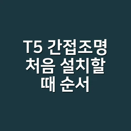 T5 간접조명 처음 설치할 때 순서 잡는 방법 - 요약