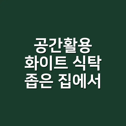 공간활용 화이트 식탁 좁은 집에서 고르는 방법 - 요약