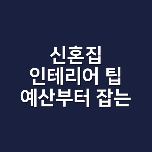 신혼집 인테리어 팁 예산부터 잡는 방법 - 요약