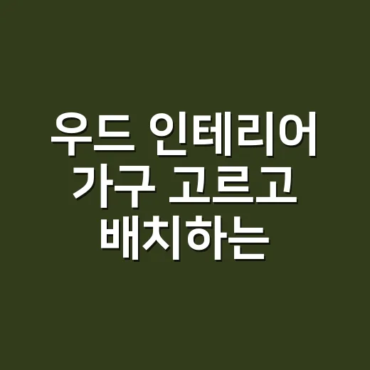우드 인테리어 가구 고르고 배치하는 방법 - 요약