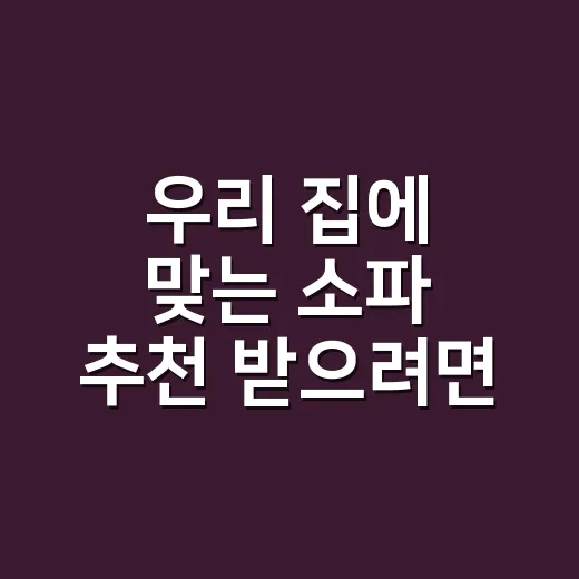 우리 집에 맞는 소파 추천 받으려면 이렇게 고르세요 - 요약