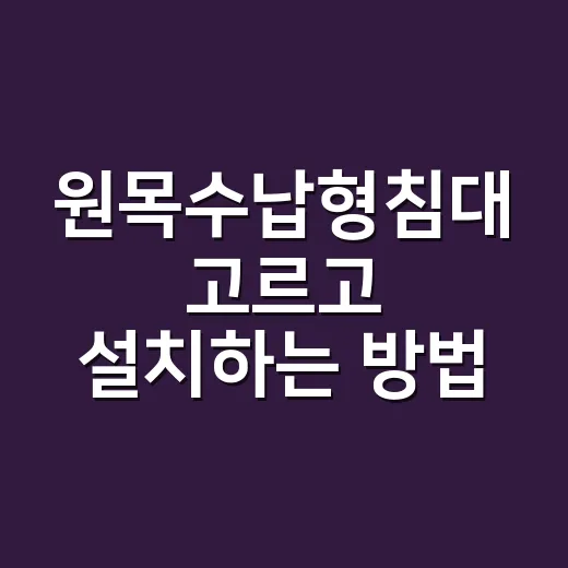 원목수납형침대 고르고 설치하는 방법 - 요약