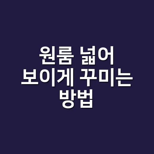 원룸 넓어 보이게 꾸미는 방법 - 요약