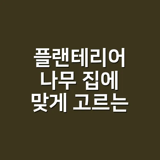 플랜테리어 나무 집에 맞게 고르는 방법 - 요약