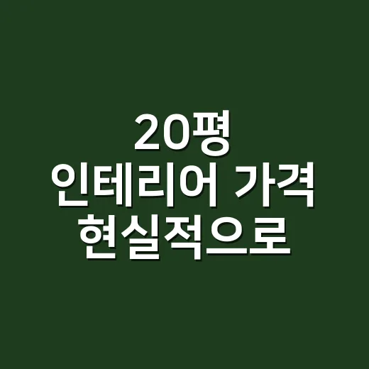 20평 인테리어 가격 현실적으로 계산하는 방법 - 요약