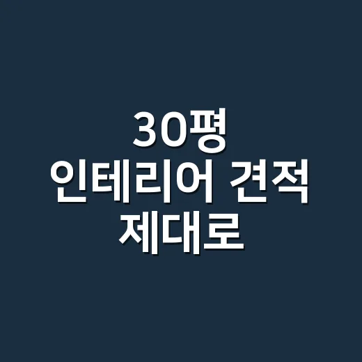 30평 인테리어 견적 제대로 비교하는 방법 - 요약