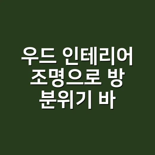 우드 인테리어 조명으로 방 분위기 바꾸는 방법 - 요약