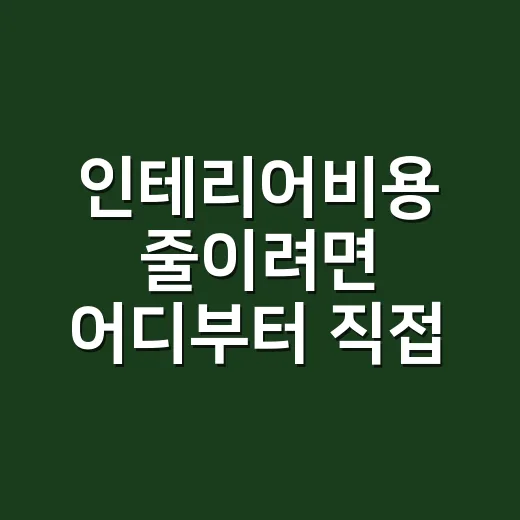 인테리어비용 줄이려면 어디부터 직접 해야 할까 - 요약