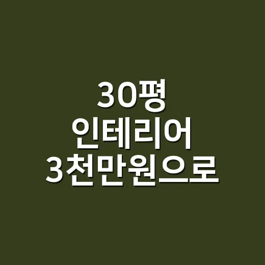 30평 인테리어 3천만원으로 공사 범위 잡는 방법 - 요약