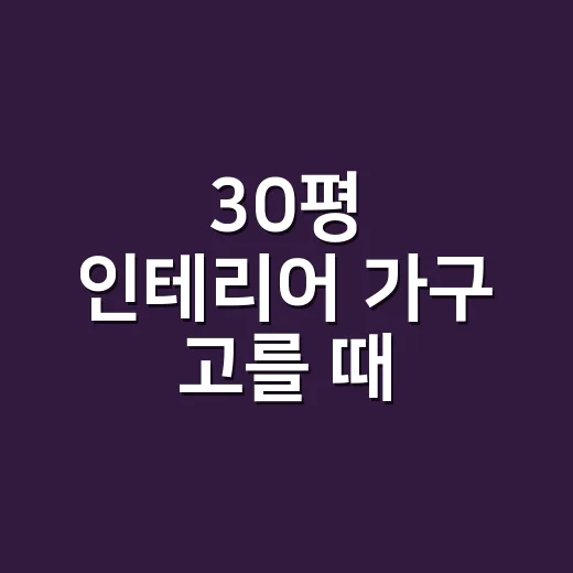 30평 인테리어 가구 고를 때 동선부터 잡는 방법 - 요약