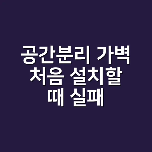 공간분리 가벽 처음 설치할 때 실패 줄이는 방법 - 요약
